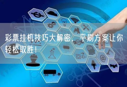 彩票挂机技巧大解密,平刷方案让你轻松取胜!