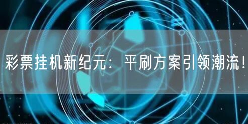 彩票挂机新纪元:平刷方案引领潮流!