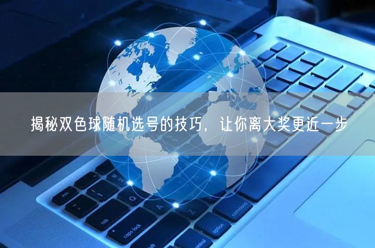 揭秘双色球随机选号的技巧，让你离大奖更近一步