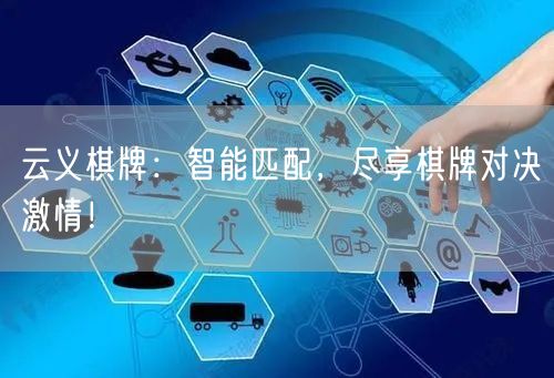 云义棋牌:智能匹配,尽享棋牌对决激情!