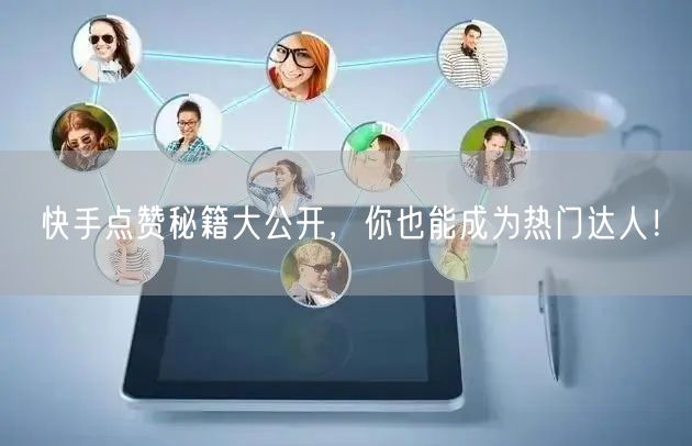 快手点赞秘籍大公开，你也能成为热门达人！