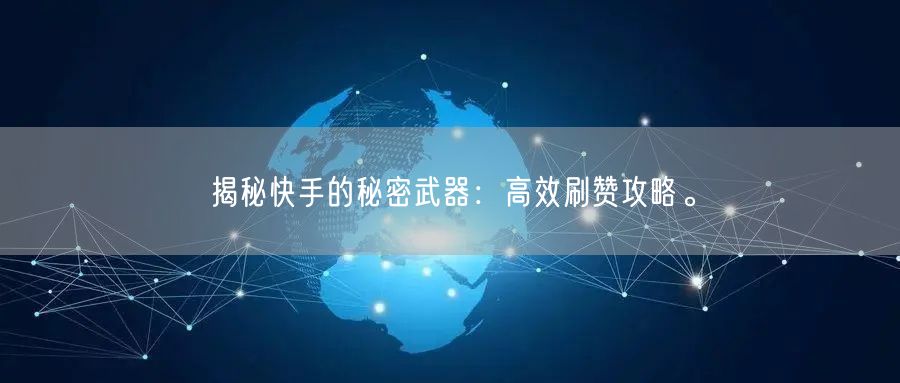 揭秘快手的秘密武器：高效刷赞攻略。