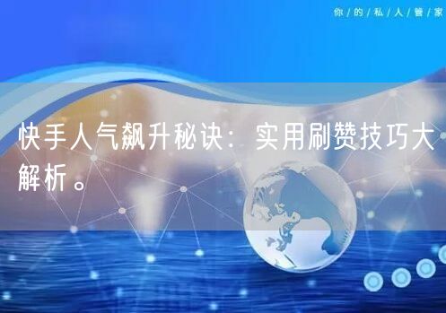 快手人气飙升秘诀：实用刷赞技巧大解析。