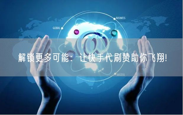 解锁更多可能：让快手代刷赞助你飞翔!