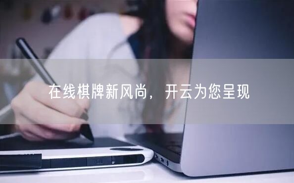 在线棋牌新风尚,开云为您呈现