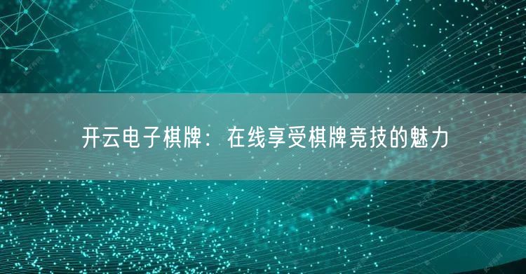 开云电子棋牌:在线享受棋牌竞技的魅力