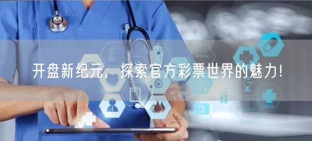 开盘新纪元，探索官方彩票世界的魅力！