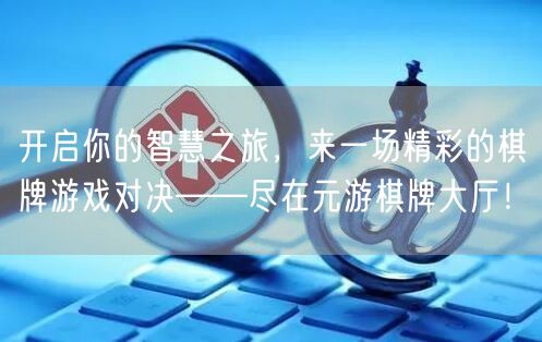 开启你的智慧之旅，来一场精彩的棋牌游戏对决——尽在元游棋牌大厅！