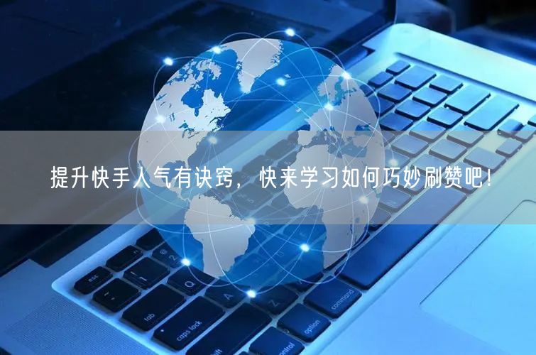 提升快手人气有诀窍，快来学习如何巧妙刷赞吧！