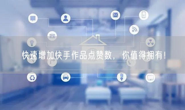 快速增加快手作品点赞数，你值得拥有！