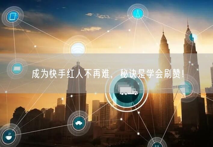 成为快手红人不再难，秘诀是学会刷赞！