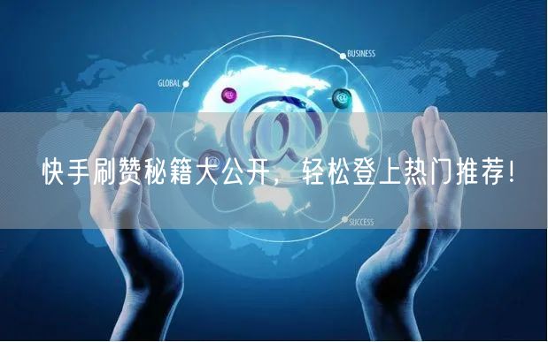 快手刷赞秘籍大公开，轻松登上热门推荐！