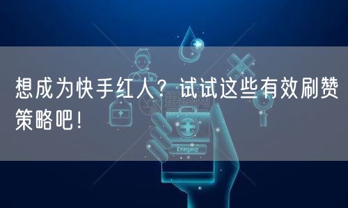 想成为快手红人？试试这些有效刷赞策略吧！