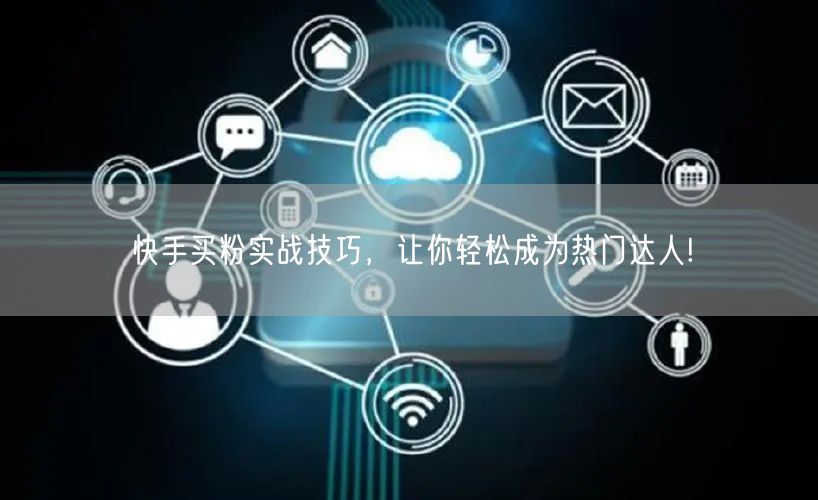 快手买粉实战技巧，让你轻松成为热门达人!