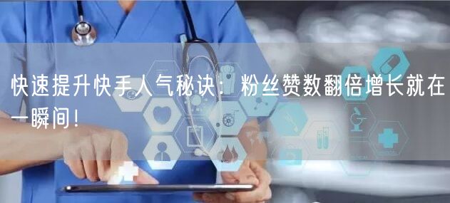 快速提升快手人气秘诀：粉丝赞数翻倍增长就在一瞬间！