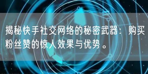 揭秘快手社交网络的秘密武器：购买粉丝赞的惊人效果与优势。