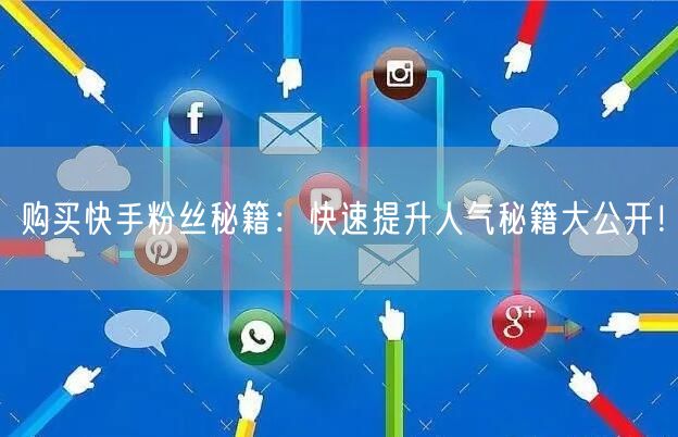 购买快手粉丝秘籍：快速提升人气秘籍大公开！
