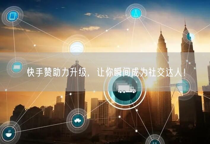 快手赞助力升级，让你瞬间成为社交达人！