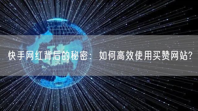 快手网红背后的秘密：如何高效使用买赞网站?
