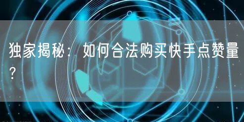 独家揭秘：如何合法购买快手点赞量？