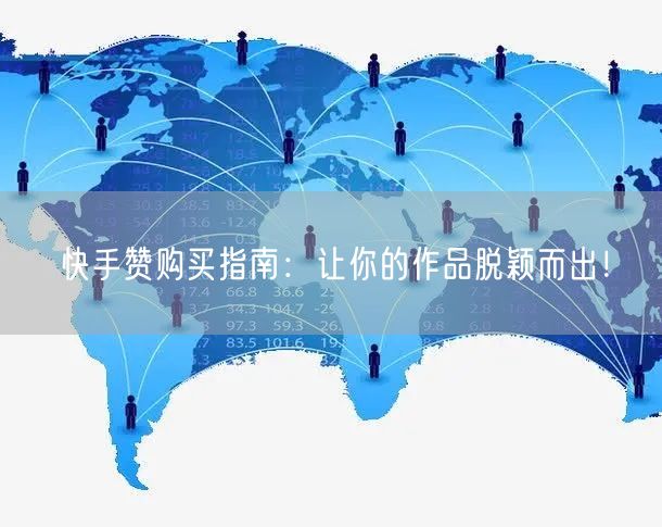 快手赞购买指南：让你的作品脱颖而出！