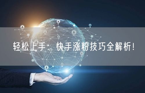 轻松上手:快手涨粉技巧全解析!