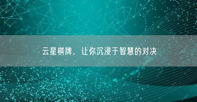 云星棋牌，让你沉浸于智慧的对决