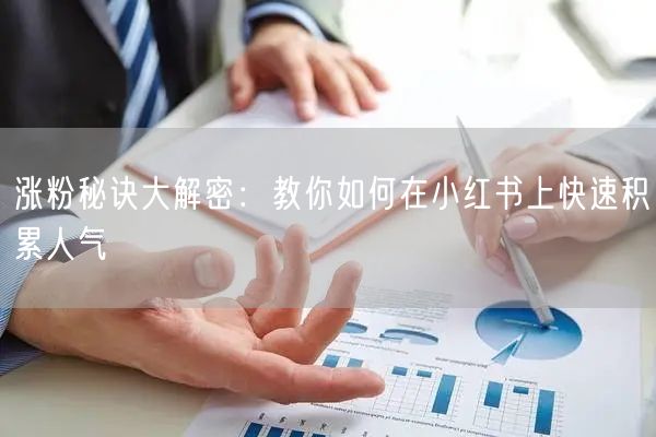 涨粉秘诀大解密：教你如何在小红书上快速积累人气