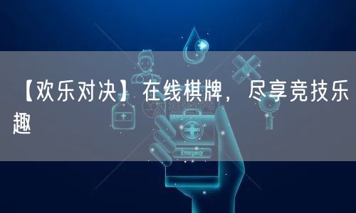 【欢乐对决】在线棋牌,尽享竞技乐趣