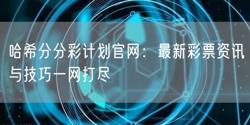 哈希分分彩计划官网:最新彩票资讯与技巧一网打尽
