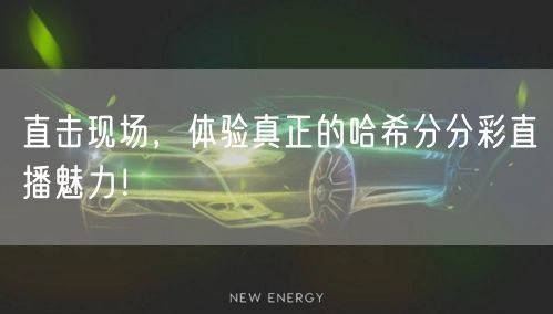 直击现场，体验真正的哈希分分彩直播魅力！