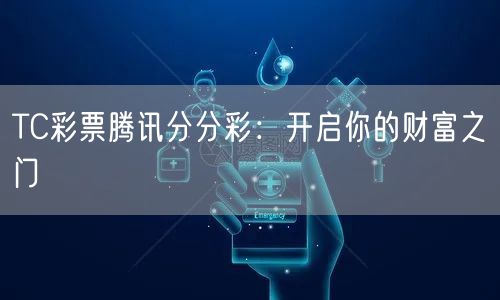 TC彩票腾讯分分彩:开启你的财富之门