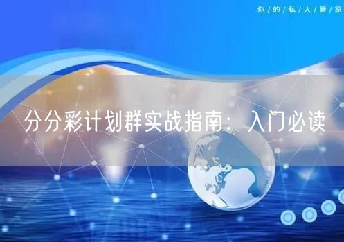 分分彩计划群实战指南:入门必读