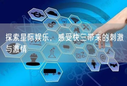 探索星际娱乐,感受快三带来的刺激与激情