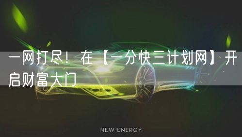 一网打尽!在【一分快三计划网】开启财富大门