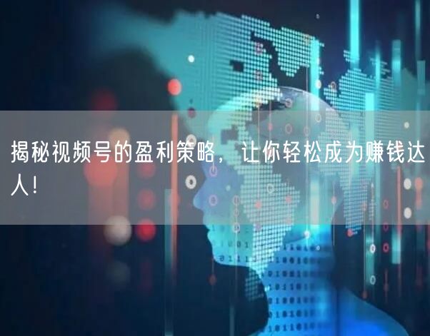 揭秘视频号的盈利策略，让你轻松成为赚钱达人！