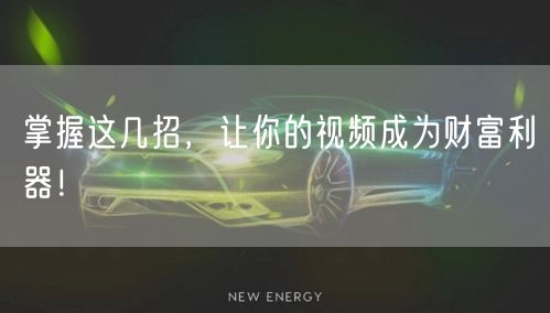 掌握这几招，让你的视频成为财富利器！