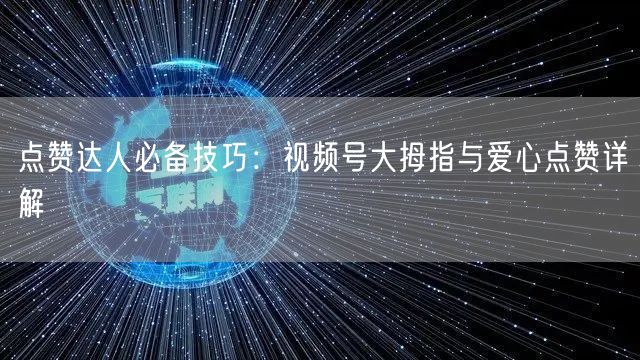 点赞达人必备技巧:视频号大拇指与爱心点赞详解