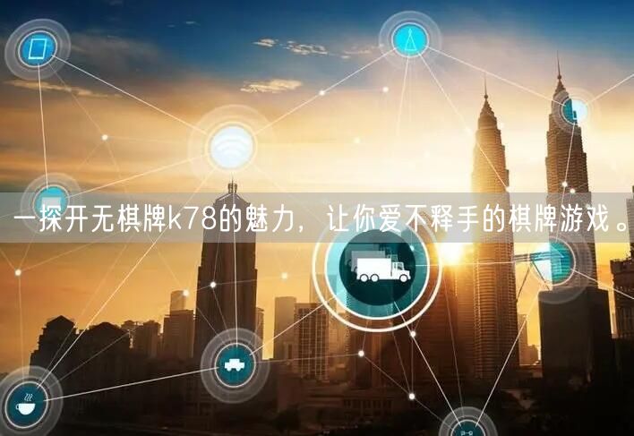 一探开无棋牌k78的魅力，让你爱不释手的棋牌游戏。