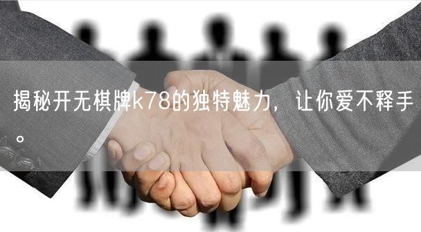 揭秘开无棋牌k78的独特魅力，让你爱不释手。