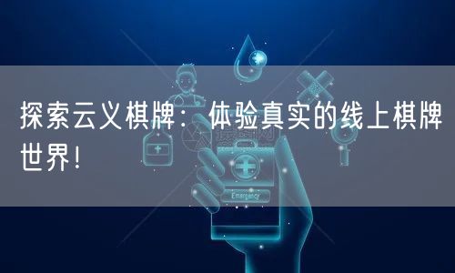 探索云义棋牌：体验真实的线上棋牌世界！