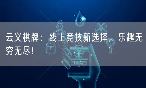 云义棋牌：线上竞技新选择，乐趣无穷无尽！