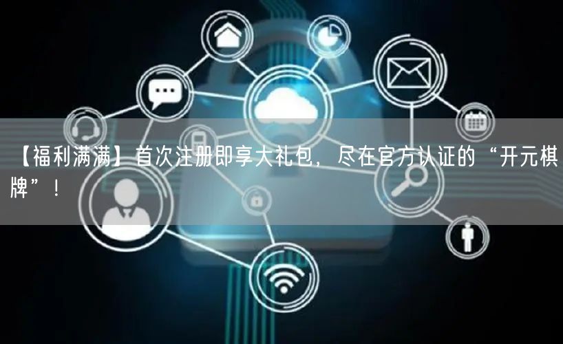 【福利满满】首次注册即享大礼包，尽在官方认证的“开元棋牌”！