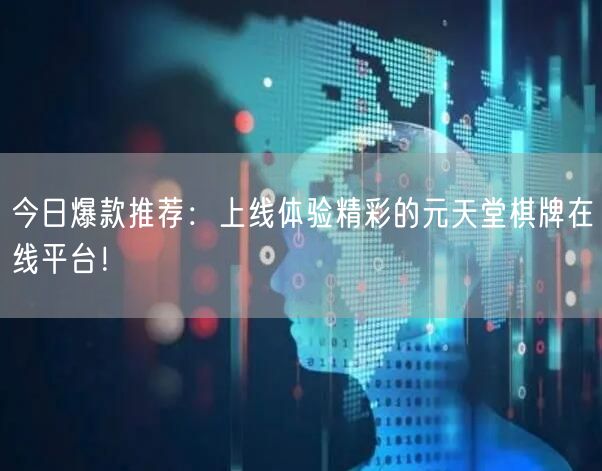 今日爆款推荐：上线体验精彩的元天堂棋牌在线平台！