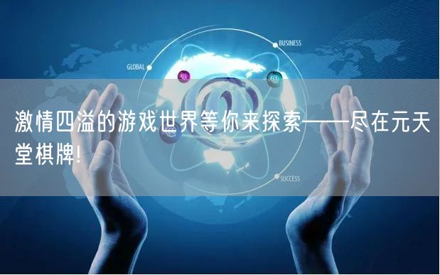激情四溢的游戏世界等你来探索——尽在元天堂棋牌!