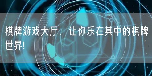 棋牌游戏大厅，让你乐在其中的棋牌世界!